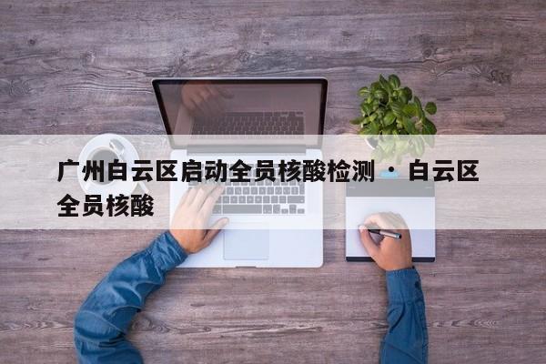 广州白云区启动全员核酸检测 · 白云区 全员核酸