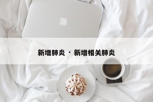 新增肺炎 · 新增相关肺炎