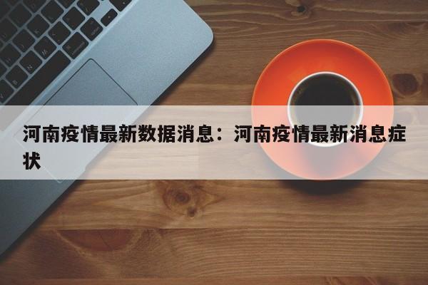 河南疫情最新数据消息:河南疫情最新消息症状