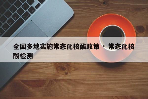 全国多地实施常态化核酸政策 · 常态化核酸检测
