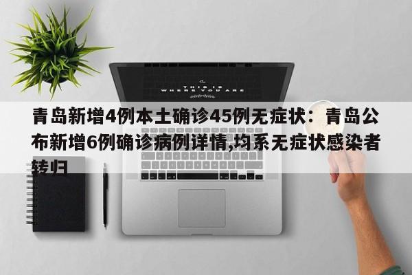 青岛新增4例本土确诊45例无症状:青岛公布新增6例确诊病例详情,均系无症状感染者转归