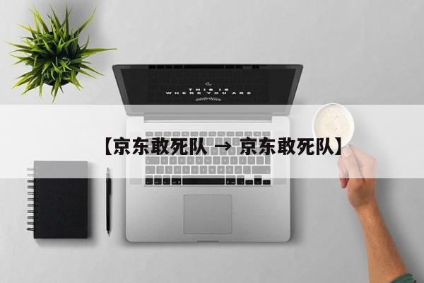 【京东敢死队 → 京东敢死队】