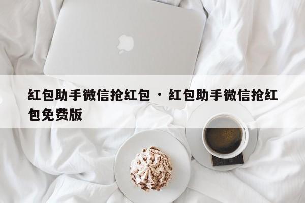 红包助手微信抢红包 · 红包助手微信抢红包免费版