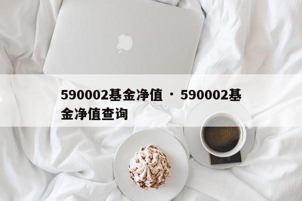 590002基金净值 · 590002基金净值查询