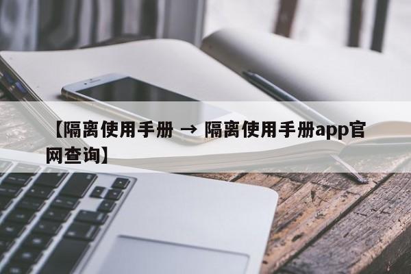 【隔离使用手册 → 隔离使用手册app官网查询】