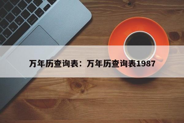 万年历查询表:万年历查询表1987