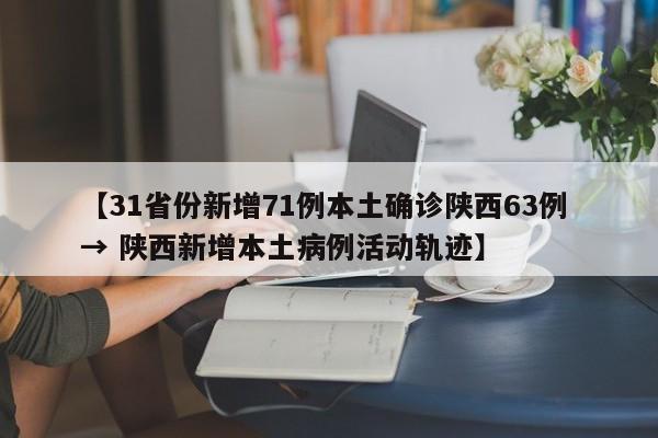 【31省份新增71例本土确诊陕西63例 → 陕西新增本土病例活动轨迹】