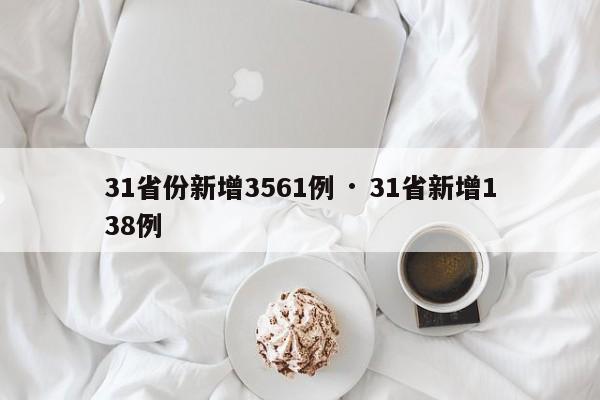 31省份新增3561例 · 31省新增138例