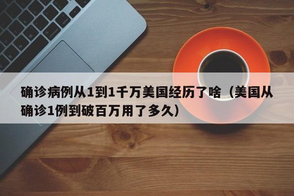 确诊病例从1到1千万美国经历了啥(美国从确诊1例到破百万用了多久)