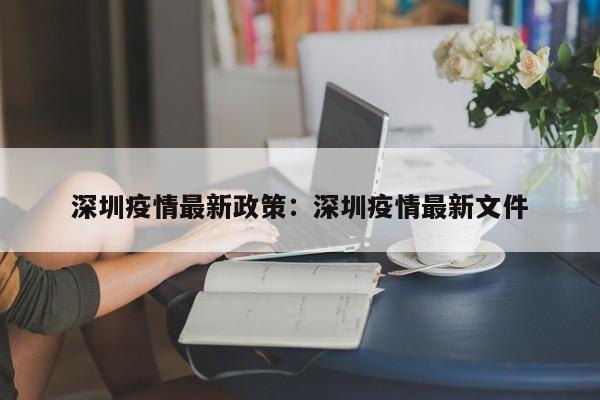 深圳疫情最新政策:深圳疫情最新文件