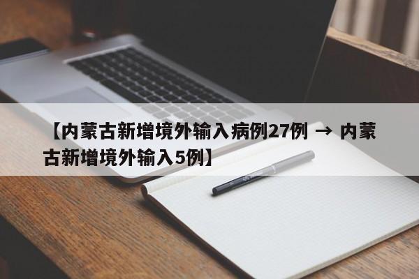 【内蒙古新增境外输入病例27例 → 内蒙古新增境外输入5例】