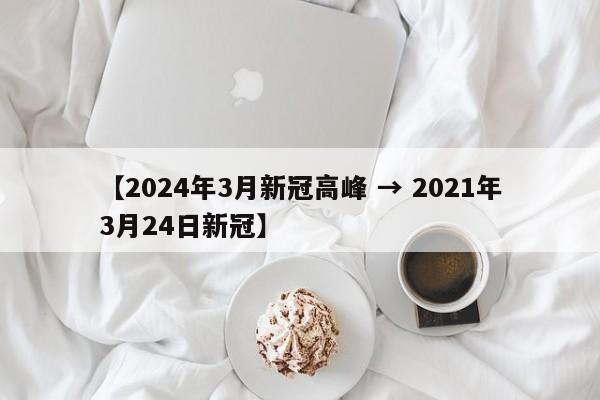 【2024年3月新冠高峰 → 2021年3月24日新冠】