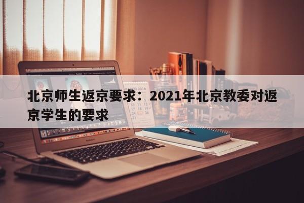 北京师生返京要求:2021年北京教委对返京学生的要求