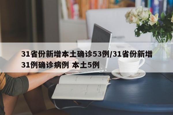 31省份新增本土确诊53例/31省份新增31例确诊病例 本土5例