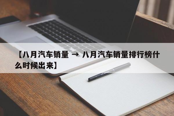 【八月汽车销量 → 八月汽车销量排行榜什么时候出来】