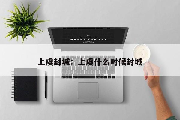 上虞封城:上虞什么时候封城