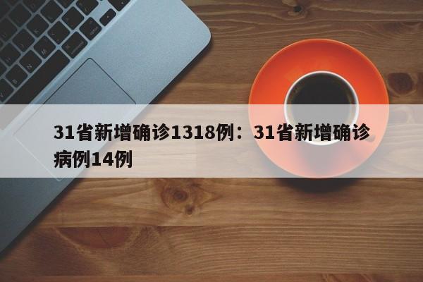 31省新增确诊1318例:31省新增确诊病例14例