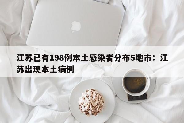 江苏已有198例本土感染者分布5地市:江苏出现本土病例