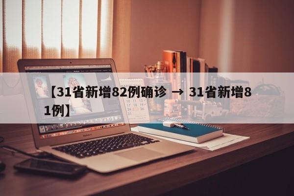 【31省新增82例确诊 → 31省新增81例】