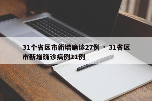 31个省区市新增确诊27例 · 31省区市新增确诊病例21例_