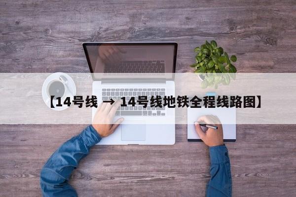【14号线 → 14号线地铁全程线路图】