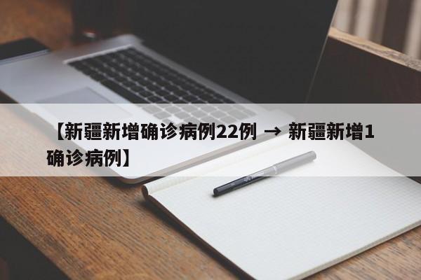 【新疆新增确诊病例22例 → 新疆新增1确诊病例】