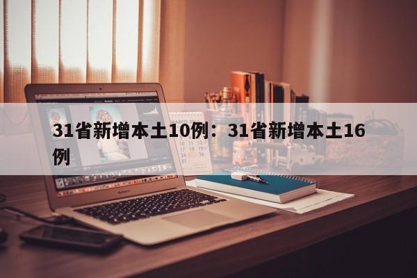 31省新增本土10例:31省新增本土16例