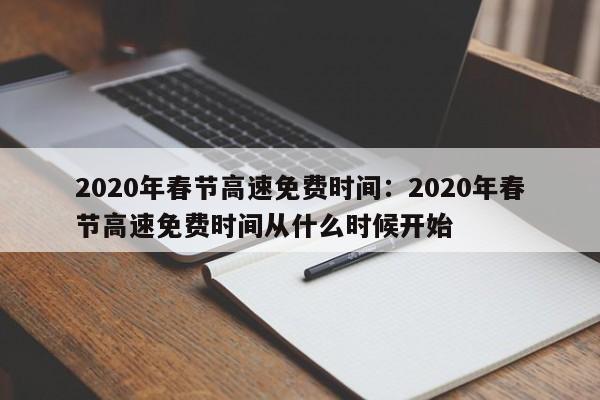 2020年春节高速免费时间:2020年春节高速免费时间从什么时候开始