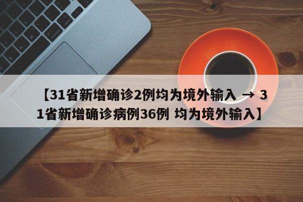 【31省新增确诊2例均为境外输入 → 31省新增确诊病例36例 均为境外输入】
