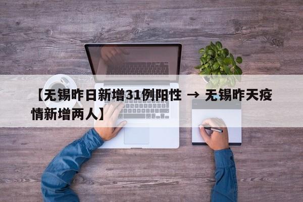 【无锡昨日新增31例阳性 → 无锡昨天疫情新增两人】