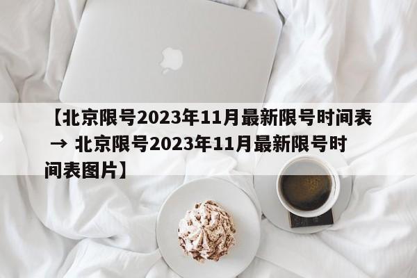 【北京限号2023年11月最新限号时间表 → 北京限号2023年11月最新限号时间表图片】