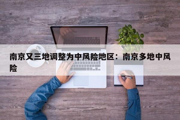 南京又三地调整为中风险地区:南京多地中风险
