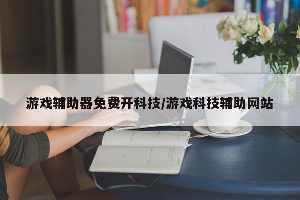 游戏辅助器免费开科技/游戏科技辅助网站