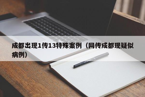 成都出现1传13特殊案例(网传成都现疑似病例)