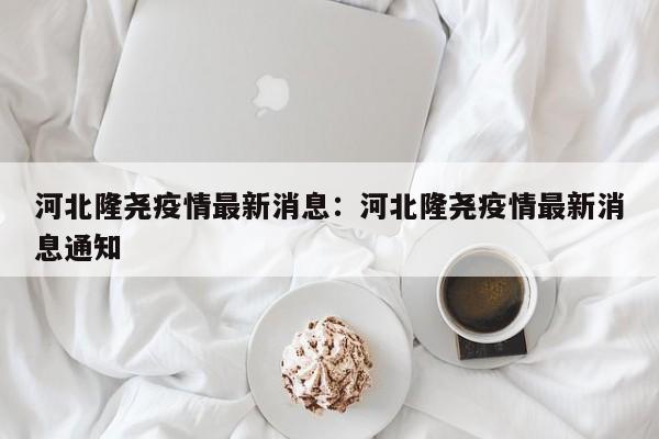 河北隆尧疫情最新消息:河北隆尧疫情最新消息通知