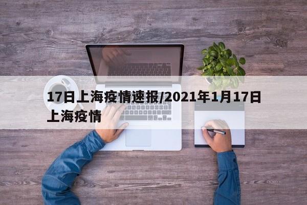 17日上海疫情速报/2021年1月17日上海疫情