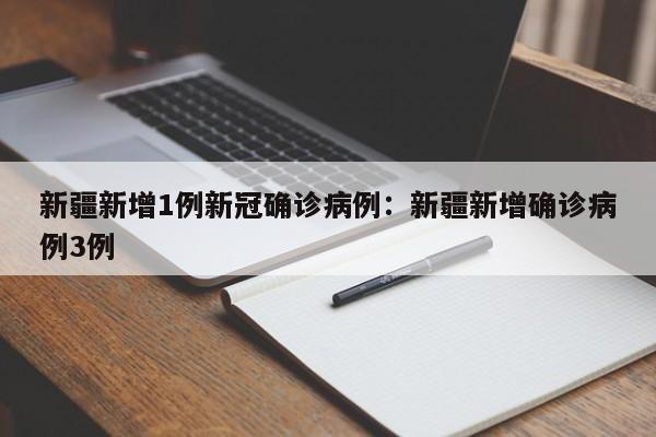 新疆新增1例新冠确诊病例:新疆新增确诊病例3例