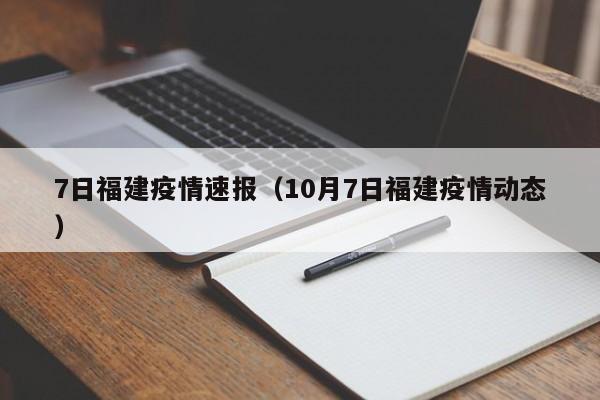 7日福建疫情速报(10月7日福建疫情动态)