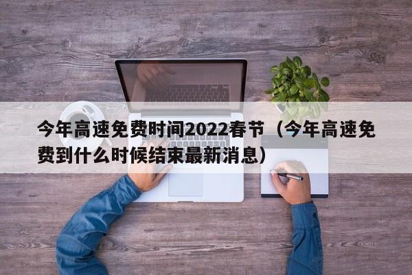 今年高速免费时间2022春节(今年高速免费到什么时候结束最新消息)