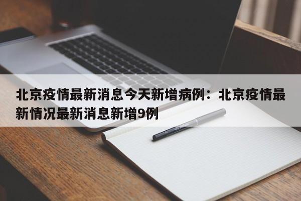 北京疫情最新消息今天新增病例:北京疫情最新情况最新消息新增9例