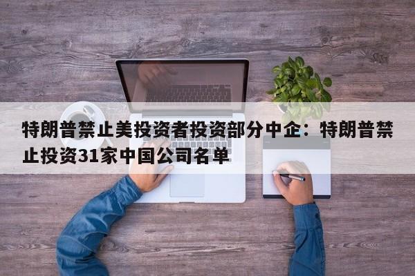 特朗普禁止美投资者投资部分中企:特朗普禁止投资31家中国公司名单