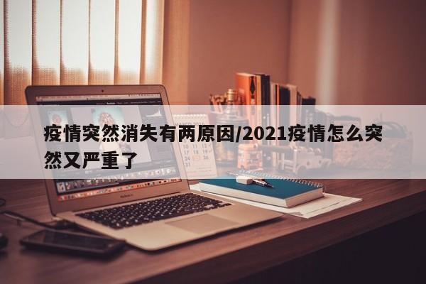 疫情突然消失有两原因/2021疫情怎么突然又严重了