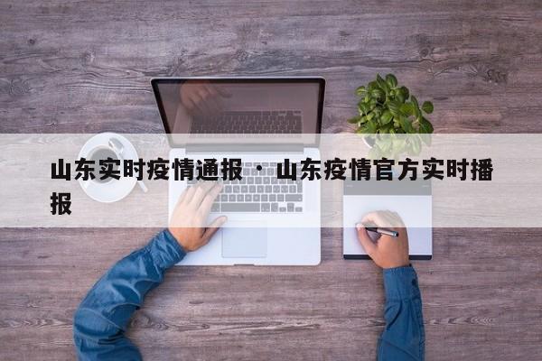 山东实时疫情通报 · 山东疫情官方实时播报