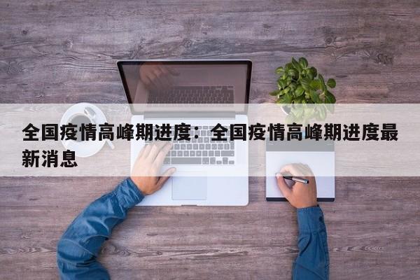 全国疫情高峰期进度:全国疫情高峰期进度最新消息