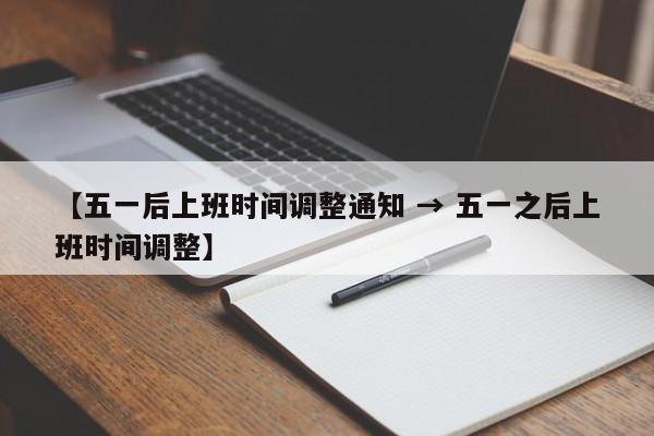 【五一后上班时间调整通知 → 五一之后上班时间调整】