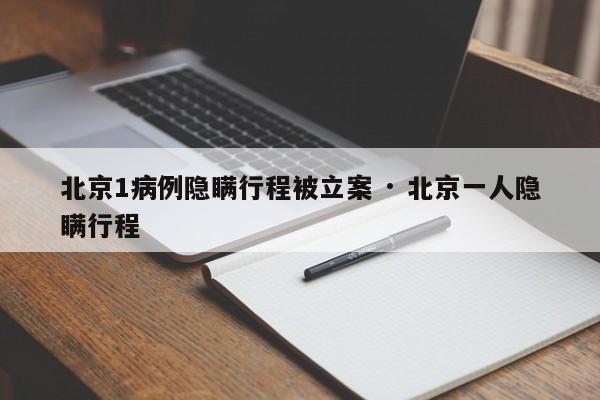北京1病例隐瞒行程被立案 · 北京一人隐瞒行程