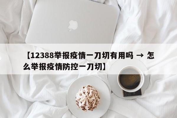 【12388举报疫情一刀切有用吗 → 怎么举报疫情防控一刀切】