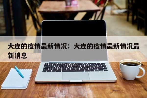 大连的疫情最新情况:大连的疫情最新情况最新消息