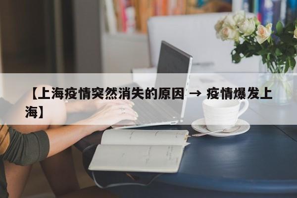 【上海疫情突然消失的原因 → 疫情爆发上海】