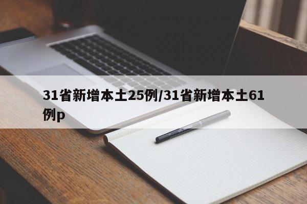31省新增本土25例/31省新增本土61例p